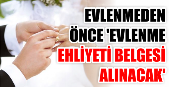 Evlenmeden önce “evlenme ehliyeti belgesi“ alınacak