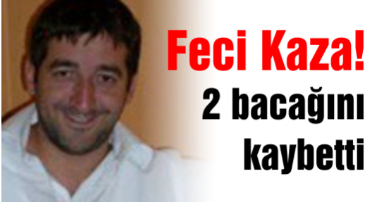 Feci Kaza! 2 bacağını kaybetti.