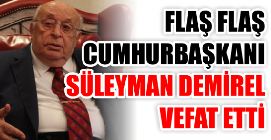 FLAŞ FLAŞ CUMHURBAŞKANI SÜLEYMAN DEMİREL VEFAT ETTİ