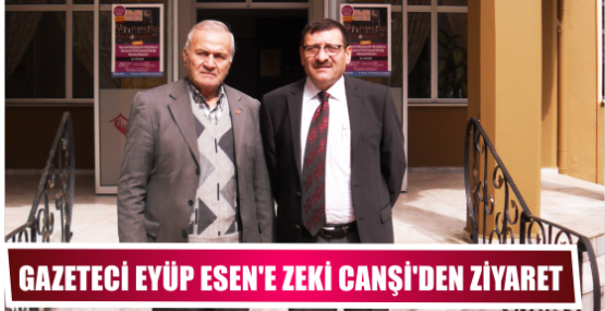 Gazeteci Eyüp Esen’e Zeki Canşi’den ziyaret