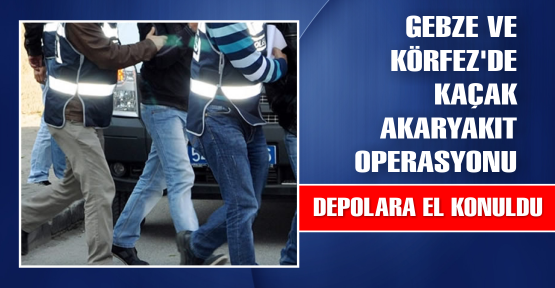 Gebze ve Körfez’de operasyon