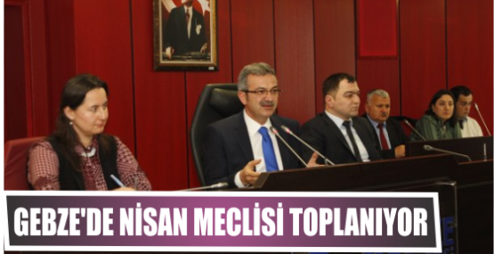 GEBZE'DE NİSAN MECLİSİ TOPLANIYOR