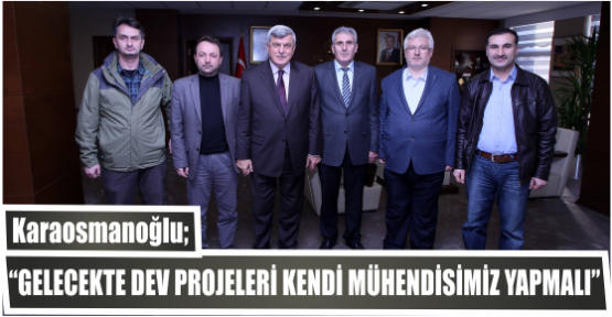 “Gelecekte dev projeleri  kendi mühendisimiz yapmalı”