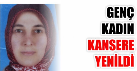 GENÇ KADIN KANSERE YENİLDİ