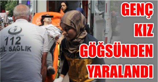 Genç kız göğsünden  Yaralandı