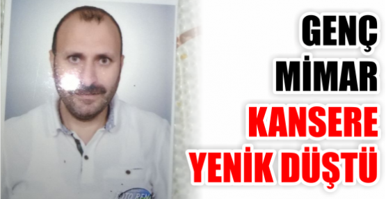 GENÇ MİMAR KANSERE YENİK DÜŞTÜ