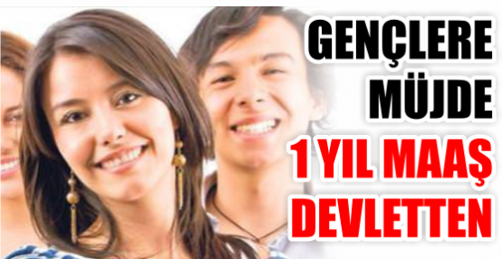 GENÇLERE MÜJDE 1 YIL MAAŞ DEVLETTEN