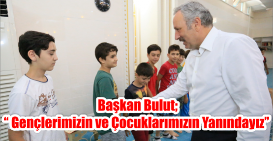 Başkan Bulut; “Gençlerimizin ve çocuklarımızın yanındayız”