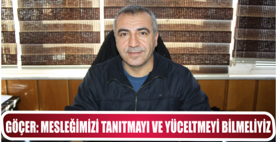 GÖÇER: MESLEĞİMİZİ TANITMAYI VE YÜCELTMEYİ BİLMELİYİZ