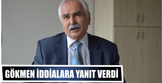GÖKMEN İDDİALARA YANIT VERDİ