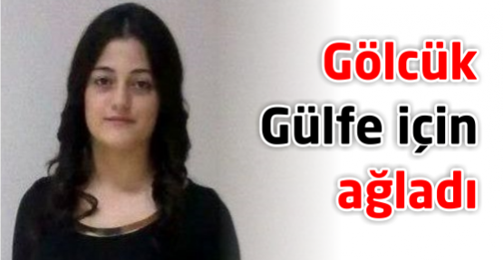 Gölcük Gülfe için ağladı