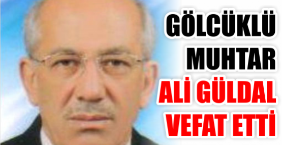 Gölcüklü muhtar Ali Güldal vefat etti