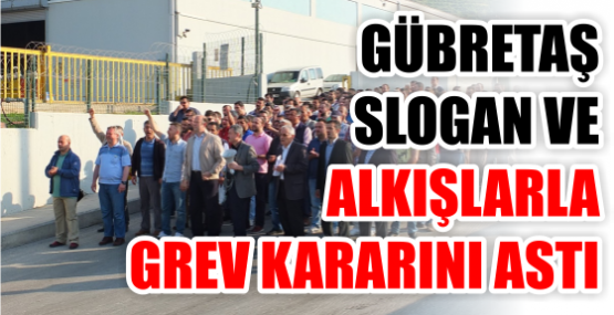 GÜBRETAŞ, SLOGAN VE ALKIŞLARLA GREV KARARINI ASTI