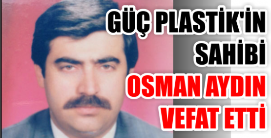 Güç Plastik’in sahibi Osman Aydın vefat etti