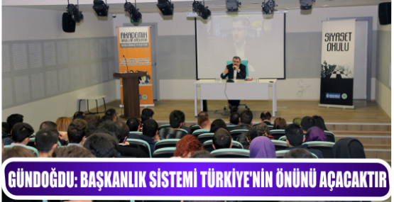 GÜNDOĞDU: BAŞKANLIK SİSTEMİ TÜRKİYE’NİN ÖNÜNÜ AÇACAKTIR