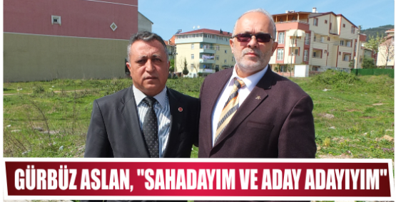 Gürbüz Aslan, ‘’Sahadayım ve Aday adayıyım’’