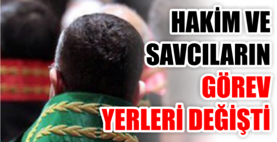 HAKİM VE SAVCILARIN GÖREV YERLERİ DEĞİŞTİ