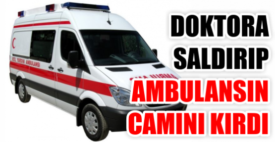 Hasta yakını doktora saldırıp ambulansın camını kırdı