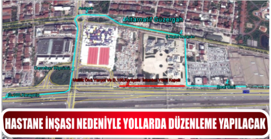 HASTANE İNŞASI NEDENİYLE YOLLARDA DÜZENLEME YAPILACAK