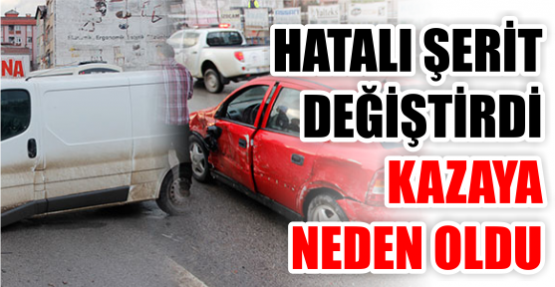 Hatalı şerit değiştirdi kazaya neden oldu