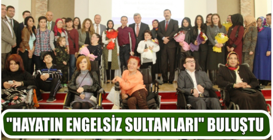 ‘’HAYATIN ENGELSİZ SULTANLARI’’ BULUŞTU