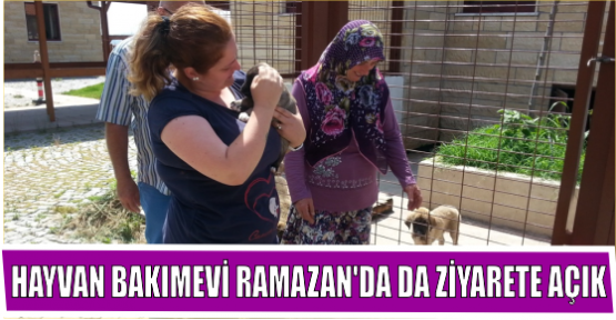 HAYVAN BAKIMEVİ RAMAZAN’DA DA ZİYARETE AÇIK