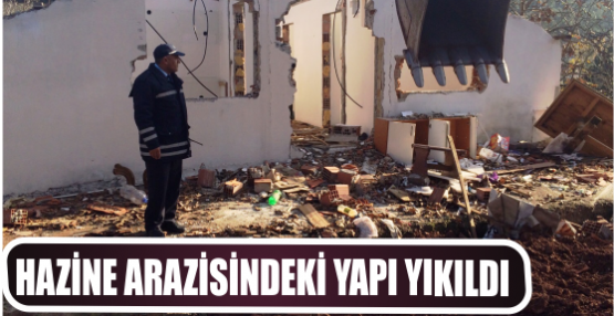HAZİNE ARAZİSİNDEKİ YAPI YIKILDI