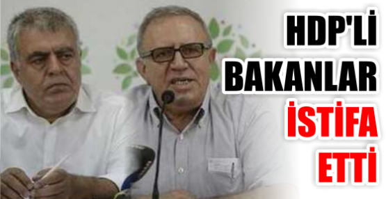 HDP'Lİ BAKANLAR İSTİFA ETTİ