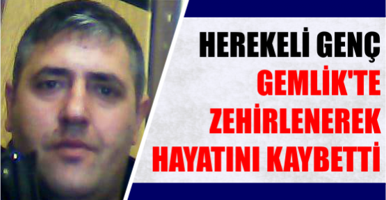 HEREKELİ GENÇ, GEMLİK’TE ZEHİRLENEREK ÖLDÜ