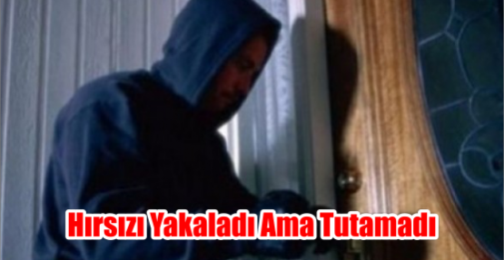  Hırsızı yakaladı ama Tutamadı