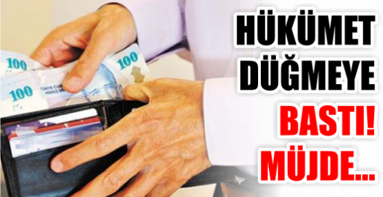 HÜKÜMET DÜĞMEYE BASTI! MÜJDE...