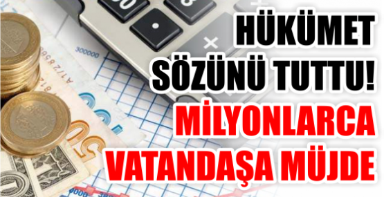 HÜKÜMET SÖZÜNÜ TUTTU! MİLYONLARCA VATANDAŞA MÜJDE