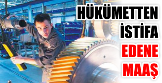 HÜKÜMETTEN İSTİFA EDENE MAAŞ