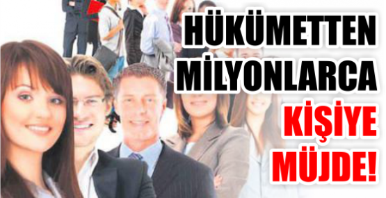 HÜKÜMETTEN MİLYONLARCA KİŞİYE MÜJDE!