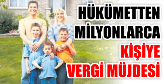 HÜKÜMETTEN MİLYONLARCA KİŞİYE VERGİ MÜJDESİ