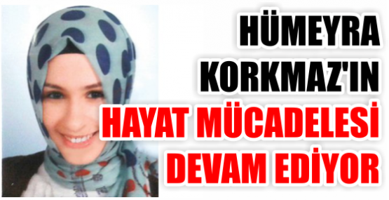 Hümeyra Korkmaz’ın hayat  Mücadelesi devam ediyor.
