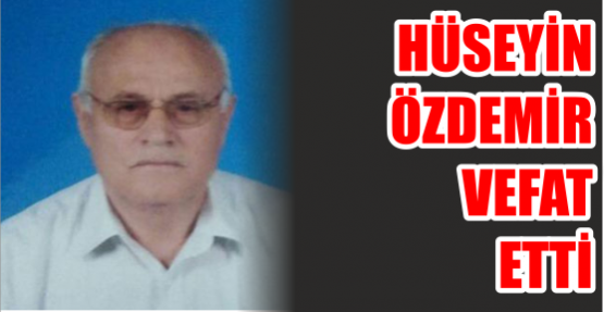 HÜSEYİN ÖZDEMİR VEFAT ETTİ