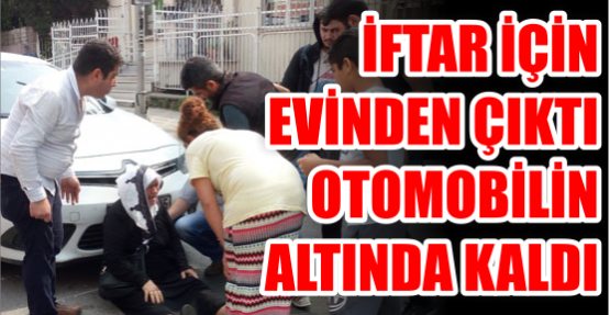 İftar için evinden çıktı otomobilin altında kaldı!