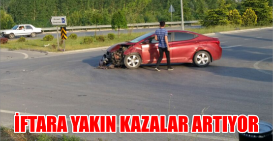 İFTARA YAKIN KAZALAR ARTIYOR