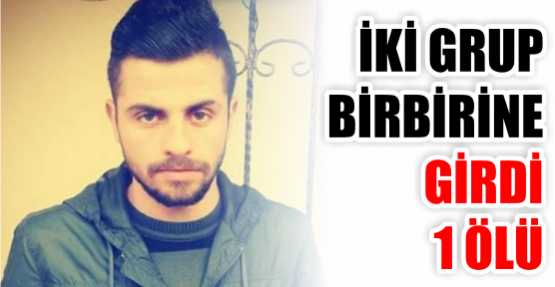 İKİ GRUP BİRBİRİNE GİRDİ: 1 ÖLÜ