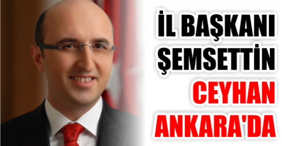 İl Başkanı Ceyhan Ankara’da