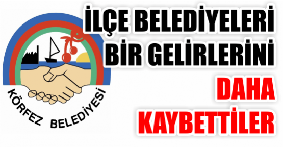 İLÇE BELEDİYELERİ BİR GELİRLERİNİ  DAHA  KAYBETTİLER