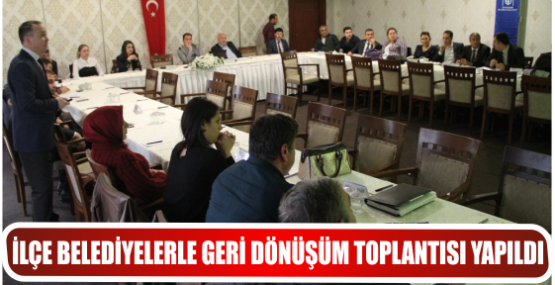 İLÇE BELEDİYELERLE GERİ DÖNÜŞÜM TOPLANTISI YAPILDI
