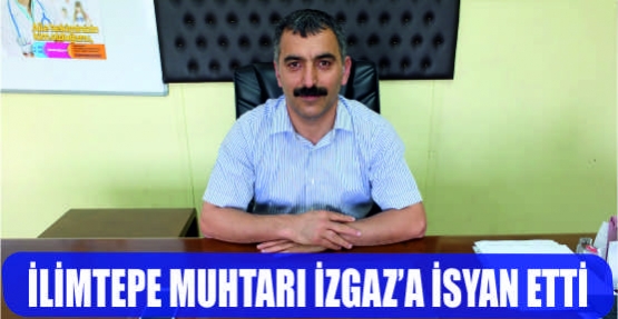  İLİMTEPE MUHTARI İZGAZ'A İSYAN ETTİ