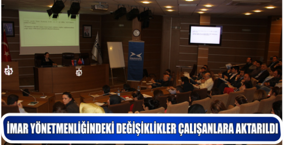 İMAR YÖNETMENLİĞİNDEKİ DEĞİŞİKLİKLER ÇALIŞANLARA AKTARILDI