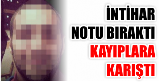 İNTİHAR NOTU BIRAKTI KAYIPLARA KARIŞTI