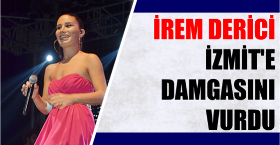 İrem Derici İzmit’e damgasını vurdu