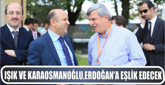 Işık ve Karaosmanoğlu Cumhurbaşkanı Erdoğan’a eşlik edecek