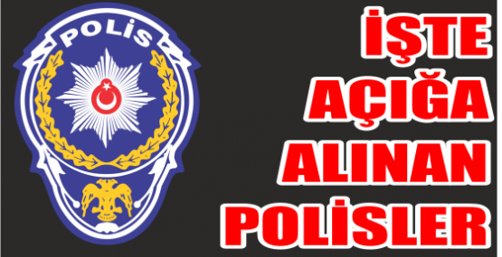 İŞTE AÇIĞA ALINAN POLİSLER