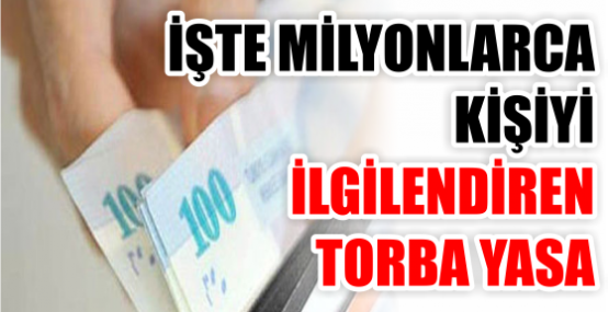 İŞTE MİLYONLARCA KİŞİYİ İLGİLENDİREN TORBA YASA